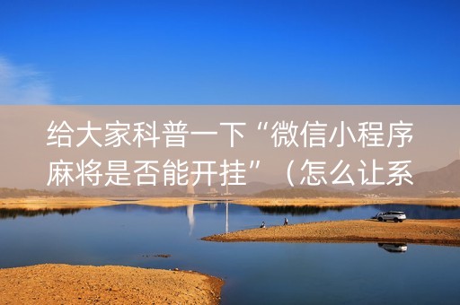 给大家科普一下“微信小程序麻将是否能开挂”（怎么让系统给你发好牌)