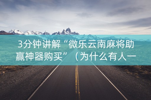 3分钟讲解“微乐云南麻将助赢神器购买”（为什么有人一直赢)