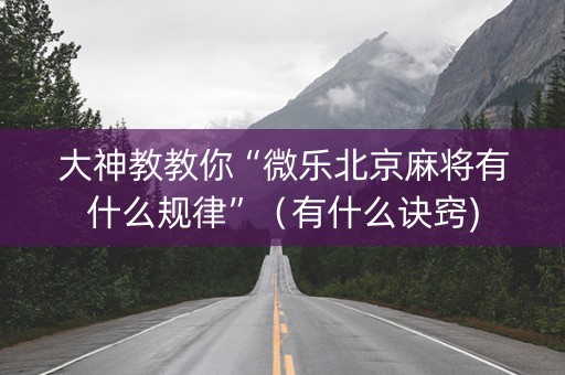大神教教你“微乐北京麻将有什么规律”（有什么诀窍)