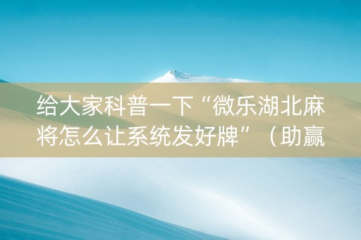 给大家科普一下“微乐湖北麻将怎么让系统发好牌”（助赢神器)