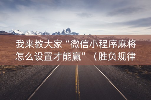 我来教大家“微信小程序麻将怎么设置才能赢”（胜负规律拿好牌)