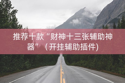 推荐十款“财神十三张辅助神器”（开挂辅助插件)
