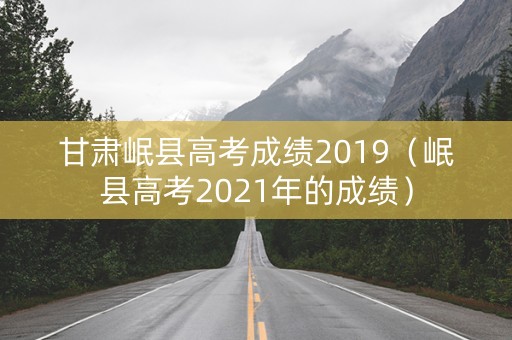 甘肃岷县高考成绩2019（岷县高考2021年的成绩）
