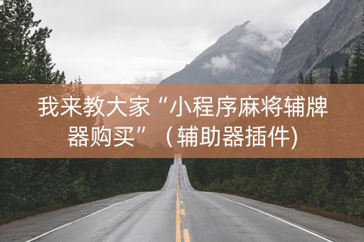 我来教大家“小程序麻将辅牌器购买”（辅助器插件)