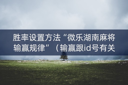 胜率设置方法“微乐湖南麻将输赢规律”（输赢跟id号有关系吗)