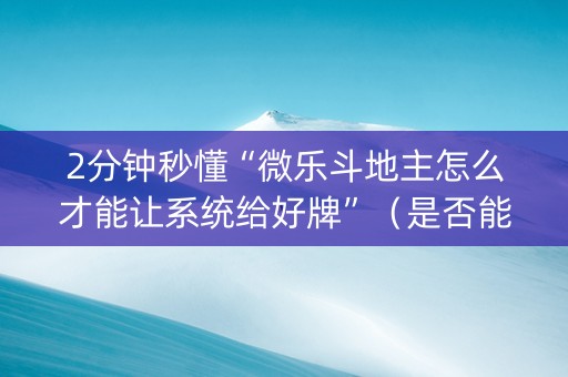 2分钟秒懂“微乐斗地主怎么才能让系统给好牌”（是否能开挂)