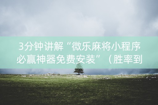 3分钟讲解“微乐麻将小程序必赢神器免费安装”（胜率到哪调)