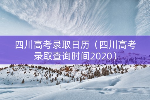 四川高考录取日历（四川高考录取查询时间2020）