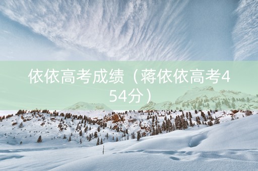 依依高考成绩（蒋依依高考454分）