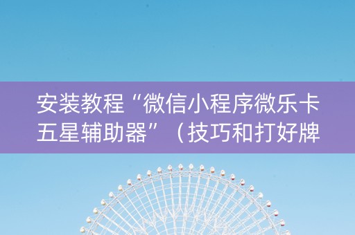 安装教程“微信小程序微乐卡五星辅助器”（技巧和打好牌方法)