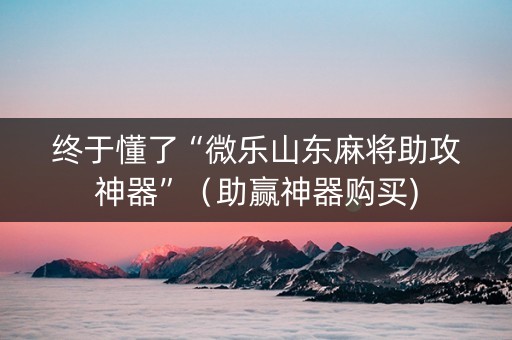 终于懂了“微乐山东麻将助攻神器”（助赢神器购买)