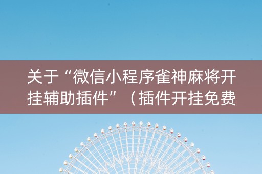 关于“微信小程序雀神麻将开挂辅助插件”（插件开挂免费AI)