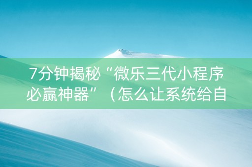 7分钟揭秘“微乐三代小程序必赢神器”（怎么让系统给自己好牌)