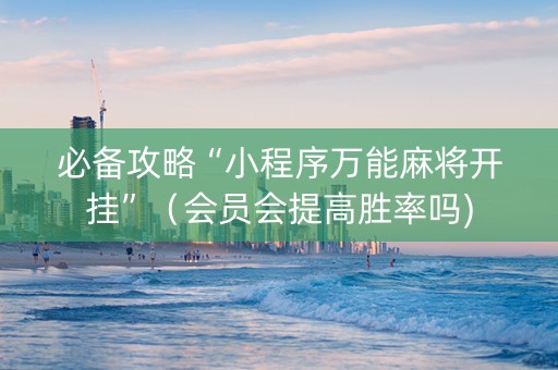必备攻略“小程序万能麻将开挂”（会员会提高胜率吗)