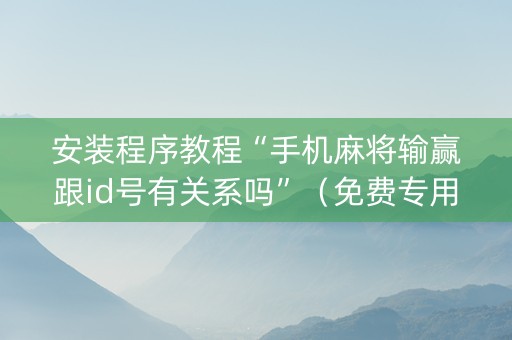 安装程序教程“手机麻将输赢跟id号有关系吗”（免费专用神器)