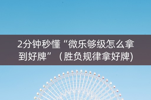 2分钟秒懂“微乐够级怎么拿到好牌”（胜负规律拿好牌)