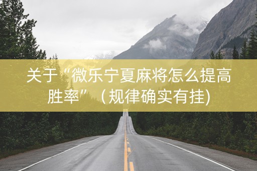 关于“微乐宁夏麻将怎么提高胜率”（规律确实有挂)