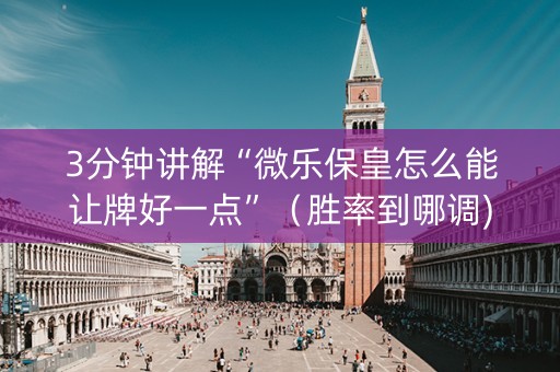 3分钟讲解“微乐保皇怎么能让牌好一点”（胜率到哪调)