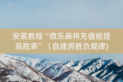 安装教程“微乐麻将充值能提高胜率”（自建房胜负规律)