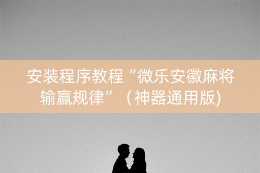 安装程序教程“微乐安徽麻将输赢规律”（神器通用版)
