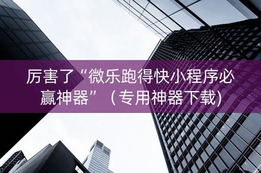 厉害了“微乐跑得快小程序必赢神器”（专用神器下载)