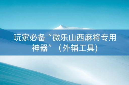 玩家必备“微乐山西麻将专用神器”（外辅工具)