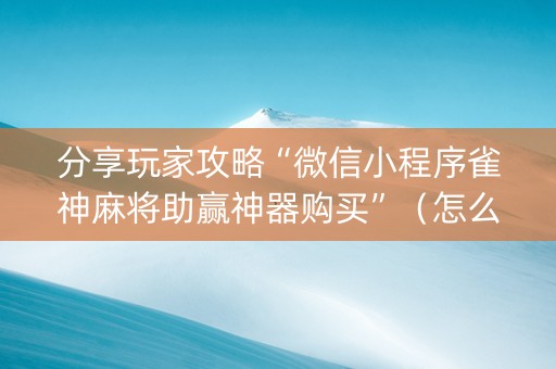 分享玩家攻略“微信小程序雀神麻将助赢神器购买”（怎么设置才能赢)