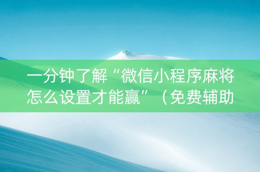 一分钟了解“微信小程序麻将怎么设置才能赢”（免费辅助)