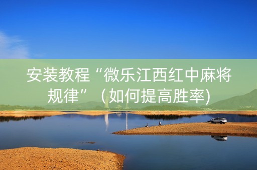 安装教程“微乐江西红中麻将规律”（如何提高胜率)