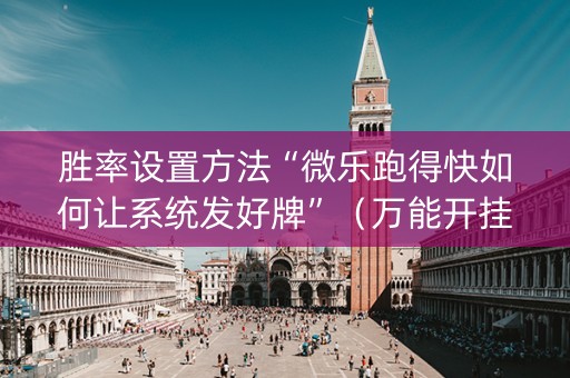 胜率设置方法“微乐跑得快如何让系统发好牌”（万能开挂神器)