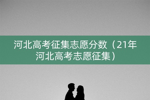 河北高考征集志愿分数（21年河北高考志愿征集）