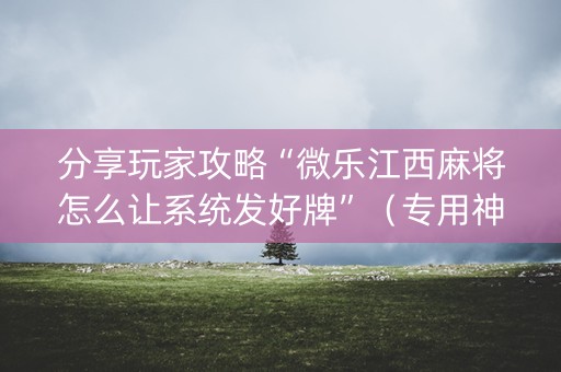 分享玩家攻略“微乐江西麻将怎么让系统发好牌”（专用神器下载)