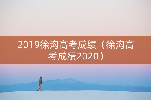 2019徐沟高考成绩（徐沟高考成绩2020）