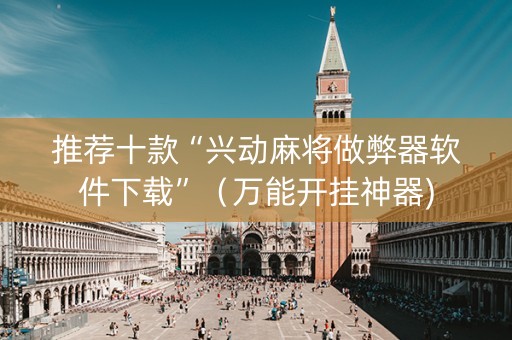 推荐十款“兴动麻将做弊器软件下载”（万能开挂神器)