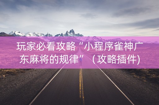 玩家必看攻略“小程序雀神广东麻将的规律”（攻略插件)