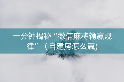 一分钟揭秘“微信麻将输赢规律”（自建房怎么赢)