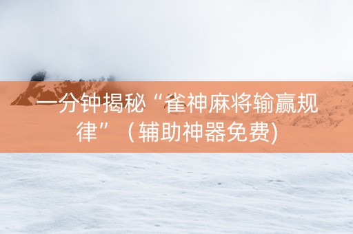 一分钟揭秘“雀神麻将输赢规律”（辅助神器免费)