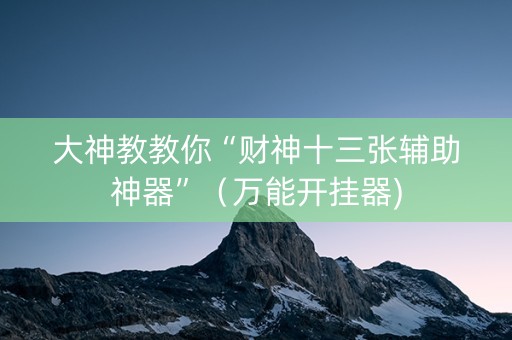 大神教教你“财神十三张辅助神器”（万能开挂器)