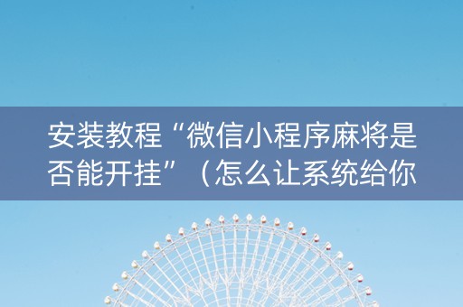 安装教程“微信小程序麻将是否能开挂”（怎么让系统给你发好牌)