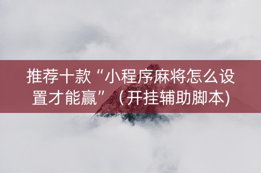 推荐十款“小程序麻将怎么设置才能赢”（开挂辅助脚本)