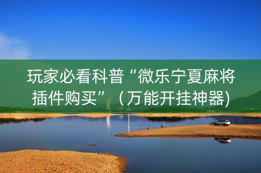 玩家必看科普“微乐宁夏麻将插件购买”（万能开挂神器)