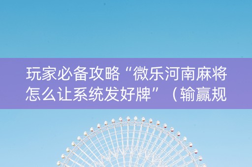 玩家必备攻略“微乐河南麻将怎么让系统发好牌”（输赢规律)
