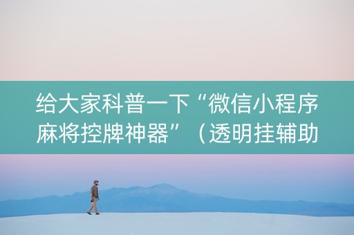 给大家科普一下“微信小程序麻将控牌神器”（透明挂辅助器)