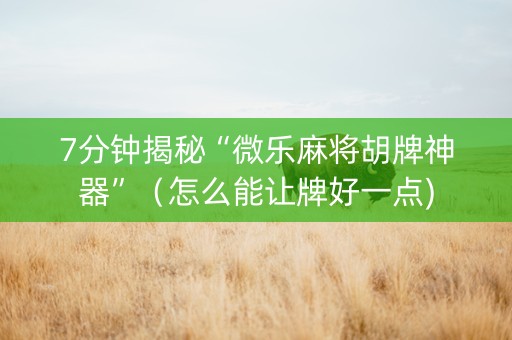 7分钟揭秘“微乐麻将胡牌神器”（怎么能让牌好一点)