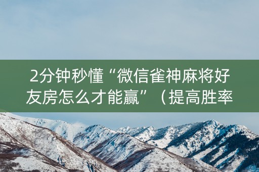 2分钟秒懂“微信雀神麻将好友房怎么才能赢”（提高胜率软件)