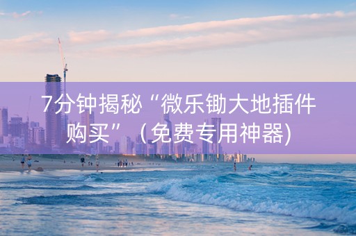 7分钟揭秘“微乐锄大地插件购买”（免费专用神器)