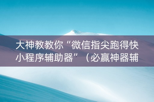大神教教你“微信指尖跑得快小程序辅助器”（必赢神器辅助器)