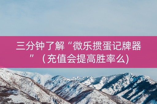 三分钟了解“微乐掼蛋记牌器”（充值会提高胜率么)