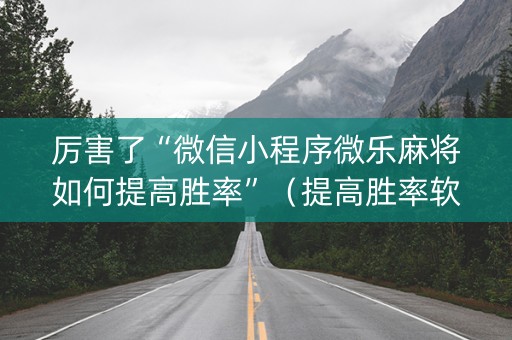 厉害了“微信小程序微乐麻将如何提高胜率”（提高胜率软件)
