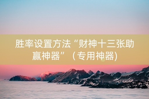 胜率设置方法“财神十三张助赢神器”（专用神器)